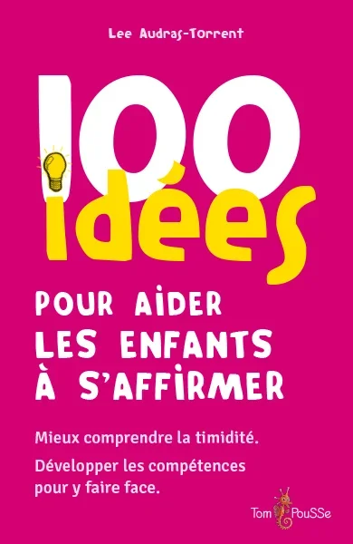 100 IDEES POUR AIDER LES ENFANTS A S’AFFIRMER : MIEUX COMPRENDRE LA TIMIDITE, DEVELOPPER LES COMPETENCES POUR Y FAIRE FACE