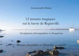 12 instants magiques sur Le Havre de Regnéville. Tome 2, Miroirs, limpidités et éléments essentiels
