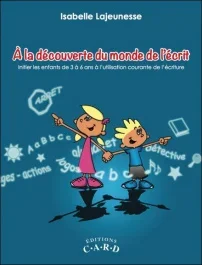A la découverte du monde de l&rsquo;écrit. Initier les enfants de 3 à 6 ans à l&rsquo;utilisation courante de l&rsquo;