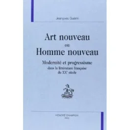 ART NOUVEAU OU HOMME NOUVEAU. MODERNITE ET PROGRESSISME DANS LA LITTERATURE FRANCAISE DU XXE SIECLE