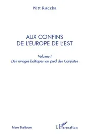 Aux confins de l&rsquo;Europe de l&rsquo;Est. Volume 1, Des rivages baltiques au pied des Carpates