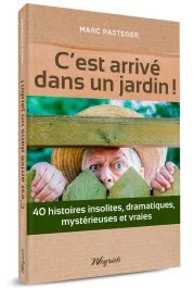 C&rsquo;est arrivé dans un jardin ! 40 histoires insolites, dramatiques, mystérieuses et vraies