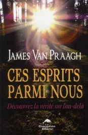 Ces esprits parmi nous. Découvrez la vérité sur l&rsquo;au-delà