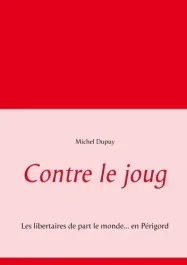 Contre le joug. Les libertaires de part le monde… en Périgord
