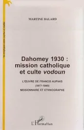 Dahomey 1930 : mission catholique et culte vodoun. L&rsquo;?uvre de Francis Aupiais (1877-1945) missionnai
