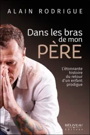 Dans les bras de mon père. L&rsquo;étonnante histoire du retour d&rsquo;un enfant prodigue