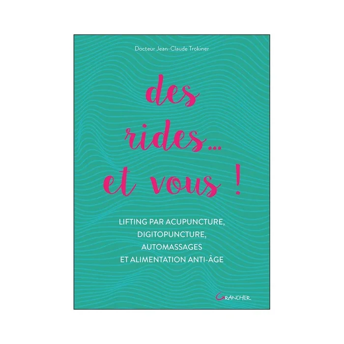 Des rides… et vous ! Lifting par acupuncture, digitopuncture, automassages et alimentation anti-âge
