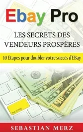 Ebay pro – les secrets des vendeurs prospères. 10 Etapes pour doubler votre succès d&rsquo;EBay