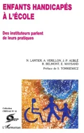 ENFANTS HANDICAPES A L&rsquo;ECOLE. Des instituteurs parlent de leurs pratiques
