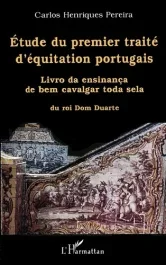 Etude du premier traité d&rsquo;équitation portugais. Livro da ensinança de bem cavalgar toda sela du roi