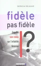 Fidèle, pas fidèle ? Enquête sans tabou sur l&rsquo;infidélité féminine
