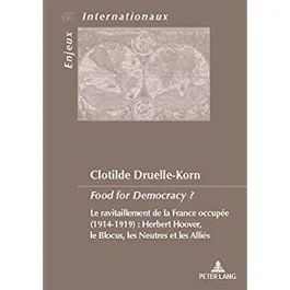Food for Democracy ? Le ravitaillement de la France occupée (1914-1919) : Herbert Hoover, le blocus,