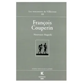 FRANCOIS COUPERIN. Nouveaux regards, Actes des Rencontres de Villecroze