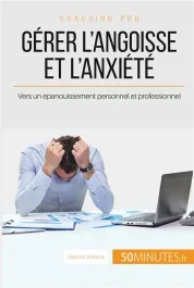 Gérer l&rsquo;angoisse et l&rsquo;anxiété. Vers un épanouissement personnel et professionnel