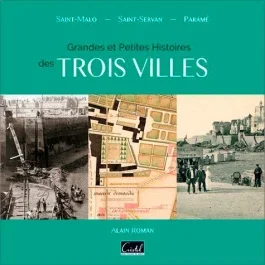 Grandes et petites histoires de trois villes. Saint-Malo, Saint-Servan, Paramé