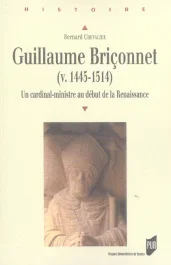 Guillaume Briçonnet (v. 1445-1514). Un cardinal-ministre au début de la Renaissance