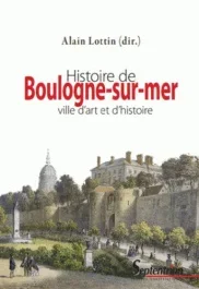 Histoire de Boulogne-sur-Mer. Ville d&rsquo;art et d&rsquo;histoire, 3e édition revue et augmentée