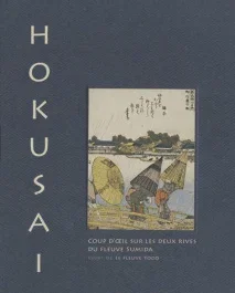 Hokusai, coup d&rsquo;oeil sur les deux rives du fleuve Sumida. Suivi de Le fleuve Yodo