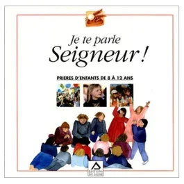 JE TE PARLE SEIGNEUR ! Prières d&rsquo;enfants de 8 à 12 ans