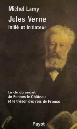 Jules Verne, initié et initiateur. La clé du secret de Rennes-le-Château et le trésor des rois de Fr