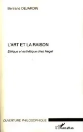 L&rsquo;art et la raison. Ethique et esthétique chez Hegel