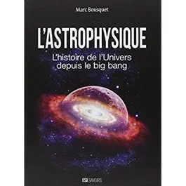 L&rsquo;astrophysique. L&rsquo;histoire de l&rsquo;univers depuis le big bang
