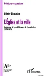 L&rsquo;église et la ville. Le diocèse de Lyon à l&rsquo;épreuve de l&rsquo;urbanisation (1954-1975)