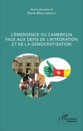 L&rsquo;émergence du Cameroun face aux défis de l&rsquo;intégration et de la démocratisation. L&rsquo;émergence du pay