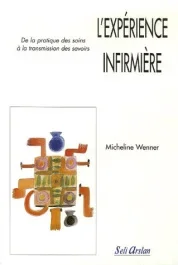 L&rsquo;expérience infirmière. De la pratique des soins à la transmission des savoirs