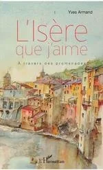 L&rsquo;Isère que j&rsquo;aime. A travers des promenades