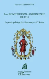 La « constitution » ukrainienne de 1710. La pensée politique des élites cosaques d&rsquo;Ukraine