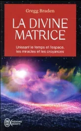 La divine matrice / Unissant le temps et l&rsquo;espace, les miracles et les croyances