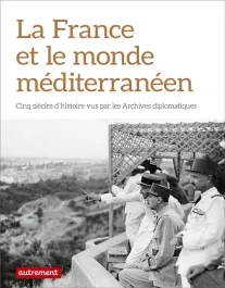 La France et le monde méditerranéen. Cinq siècles d&rsquo;histoire diplomatique