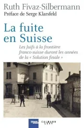 LA FUITE EN SUISSE – LES JUIFS A LA FRONTIERE FRANCO-SUISSE DURANT LES ANNEES DE LA « SOLUTION FINALE