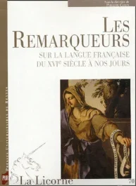 La Licorne N° 70 : Les remarqueurs. Sur la langue française du XVIe siècle à nos jours