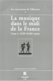 LA MUSIQUE DANS LE MIDI DE LA FRANCE. Actes des Rencontres de Villecroze, Tome 1, XVIIème-XVIIIème s