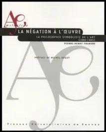 La négation à l&rsquo;oeuvre. La philosophie symboliste de l&rsquo;art (1860-1905)
