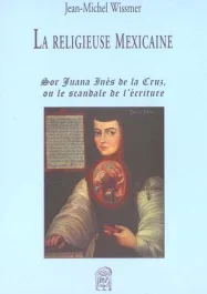 La religieuse mexicaine. Sor Juana Inès de la Cruz ou le scandale de l&rsquo;écriture