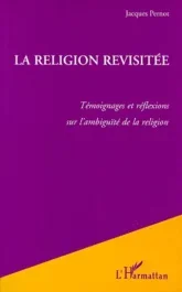 LA RELIGION REVISITEE. Témoignages et réflexions sur l&rsquo;ambiguïté de la religion