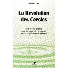 La révolution des cercles. 55 bonnes pratiques pour parler de votre entreprise avec ceux qui compten
