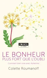 Le bonheur plus fort que l&rsquo;oubli. Comment bien vivre avec Alzheimer