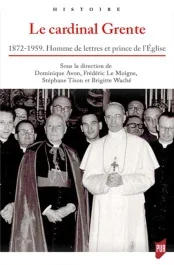 Le cardinal Grente. 1872-1959. Homme de lettres et prince de l&rsquo;Eglise