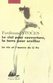 Le ciel pour couverture, la terre pour oreiller. La vie et l&rsquo;oeuvre de Li Po (701-762)