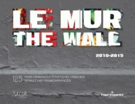 Le mur 2010-2015. 125 performances d&rsquo;artistes urbains, Edition bilingue français-anglais