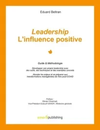 Leadership : l&rsquo;influence positive. Guide & Méthodologie. Développer son propre leadership avec des o