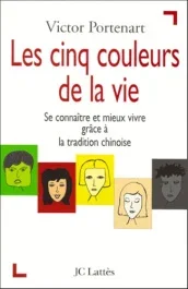 LES CINQ COULEURS DE LA VIE – SE CONNAITRE ET MIEUX VIVRE GRACE A LA TRADITION CHINOISE