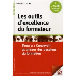 Les outils d&rsquo;excellence du formateur. Tome 2, Concevoir et animer des sessions de formation, 11e édi