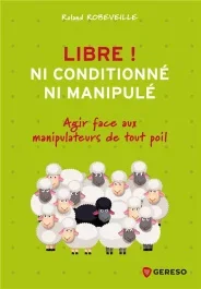 Libre ! Ni conditionné, ni manipulé. Agir face aux manipulateurs de tout poil