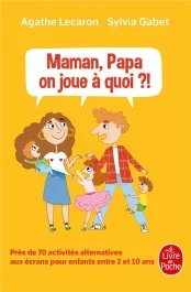 Maman, Papa, on joue à quoi ?! Près de 70 activités alternatives aux écrans pour enfants entre 2 et