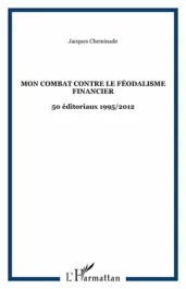 Mon combat contre le féodalisme financier. 50 éditoriaux 1995/2012